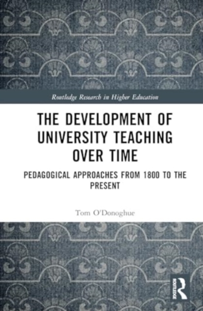 The Development of University Teaching Over Time : Pedagogical Approaches from 1800 to the Present, Hardback Book