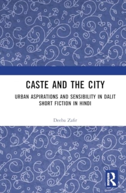 Caste and the City : Urban Aspirations and Sensibility in Dalit Short Fiction in Hindi, Hardback Book