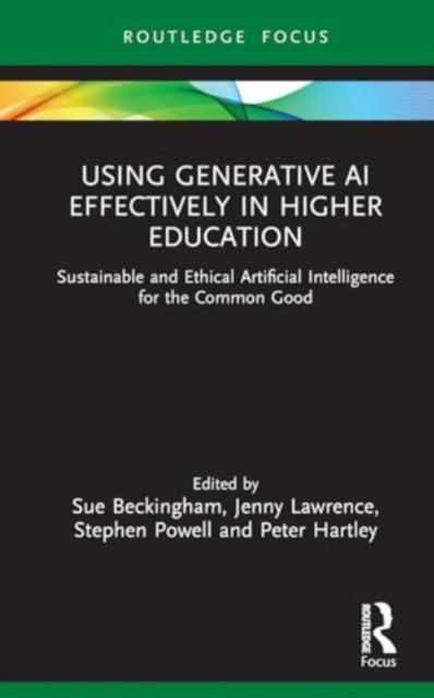 Using Generative AI Effectively in Higher Education : Sustainable and Ethical Practices for Learning, Teaching and Assessment, Hardback Book
