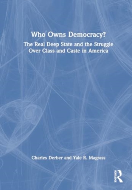 Who Owns Democracy? : The Real Deep State and the Struggle Over Class and Caste in America, Hardback Book