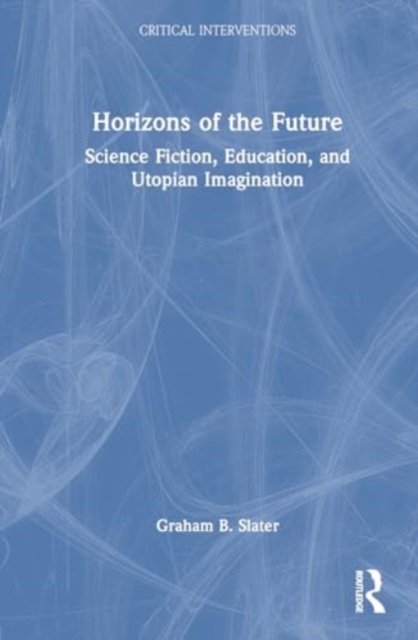 Horizons of the Future : Science Fiction, Utopian Imagination, and the Politics of Education, Hardback Book