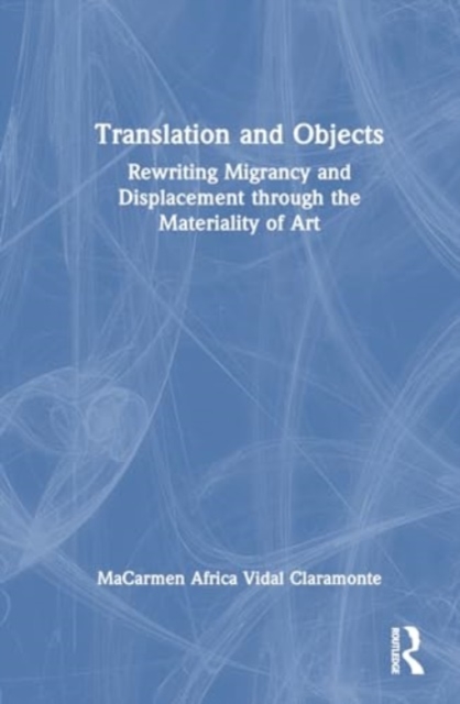 Translation and Objects : Rewriting Migrancy and Displacement through the Materiality of Art, Hardback Book