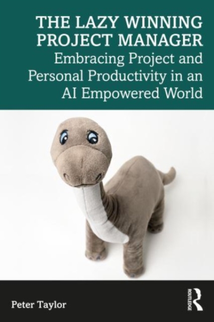 The Lazy Winning Project Manager : Embracing Project and Personal Productivity in an AI Empowered World, Paperback / softback Book