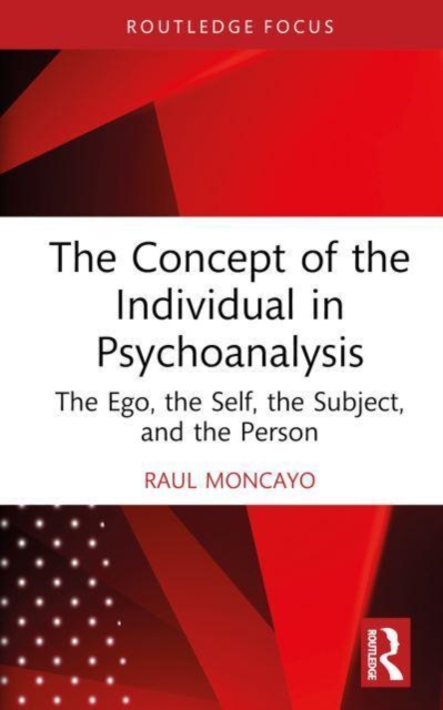 The Concept of the Individual in Psychoanalysis : The Ego, the Self, the Subject, and the Person, Hardback Book