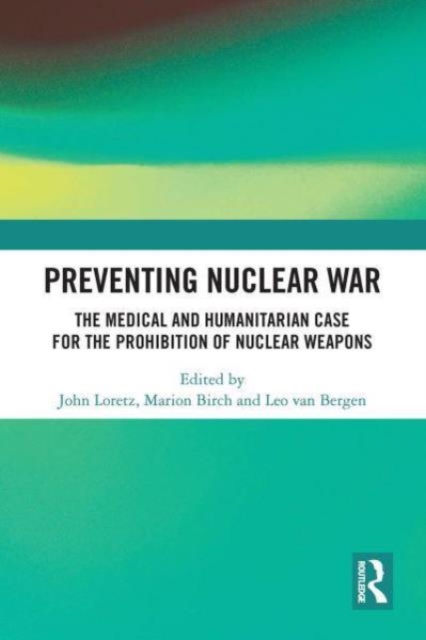 Preventing Nuclear War : The Medical and Humanitarian Case for the Prohibition of Nuclear Weapons, Paperback / softback Book
