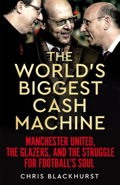 The World's Biggest Cash Machine : Manchester United, the Glazers, and the Struggle for Football's Soul, Hardback Book