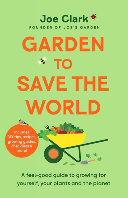Garden To Save The World : A Feel-Good Guide to Growing for Yourself, Your Plants and the Planet, Hardback Book
