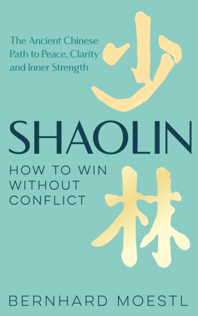 Shaolin: How to Win Without Conflict : The Ancient Chinese Path to Peace, Clarity and Inner Strength, Hardback Book
