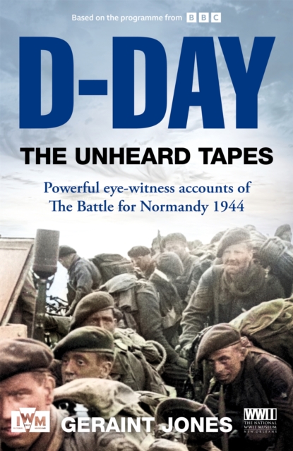 D-Day: The Unheard Tapes : Powerful Eye-witness Accounts of The Battle for Normandy 1944, Hardback Book