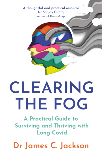 Clearing the Fog : A practical guide to surviving and thriving with Long Covid, Paperback / softback Book