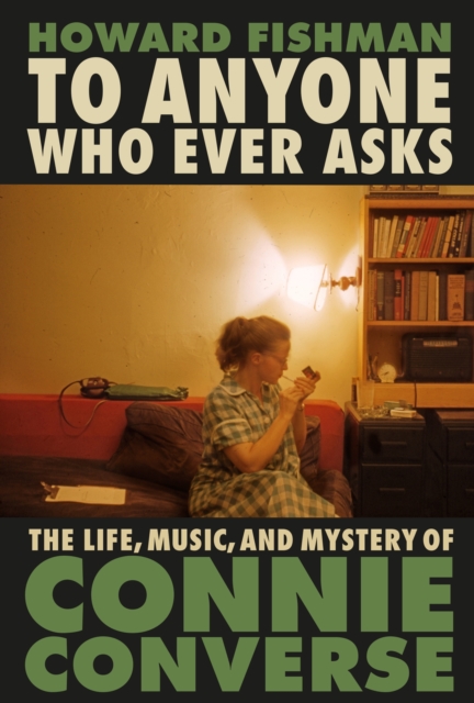 To Anyone Who Ever Asks: The Life, Music, and Mystery of Connie Converse : 1 of Pitchfork's 10 Best Music Books of 2023, Hardback Book
