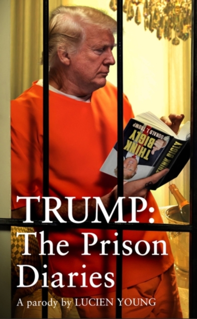 Trump: The Prison Diaries : MAKE PRISON GREAT AGAIN with the funniest satire of the year, Hardback Book