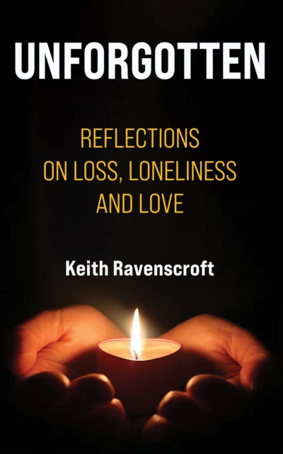 Unforgotten : Reflections on Loss, Loneliness and Love, EPUB eBook