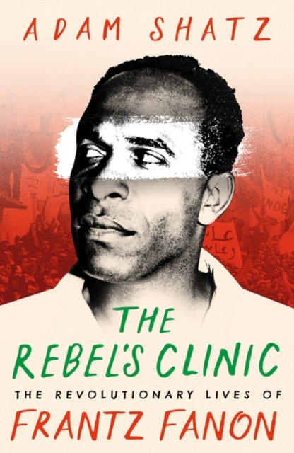 The Rebel's Clinic : The Revolutionary Lives of Frantz Fanon, Hardback Book