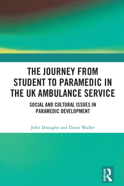 The Journey from Student to Paramedic in the UK Ambulance Service : Social and Cultural issues in Paramedic Development, EPUB eBook