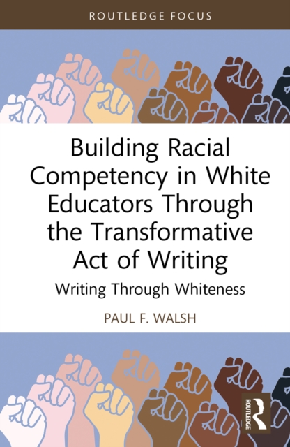 Building Racial Competency in White Educators through the Transformative Act of Writing : Writing through Whiteness, EPUB eBook