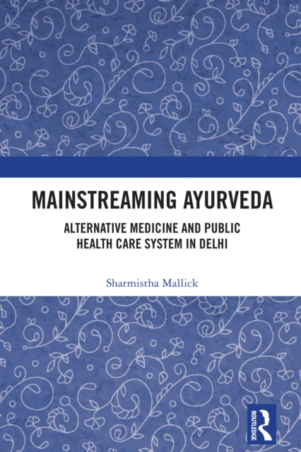 Mainstreaming Ayurveda : Alternative Medicine and Public Health Care System in Delhi, PDF eBook