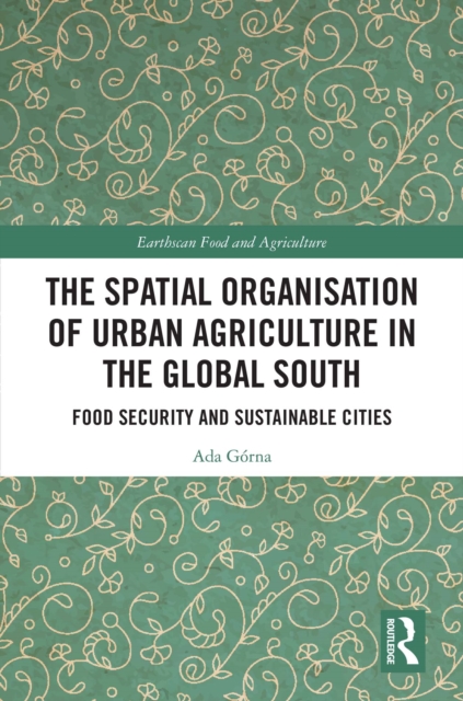 The Spatial Organisation of Urban Agriculture in the Global South : Food Security and Sustainable Cities, EPUB eBook