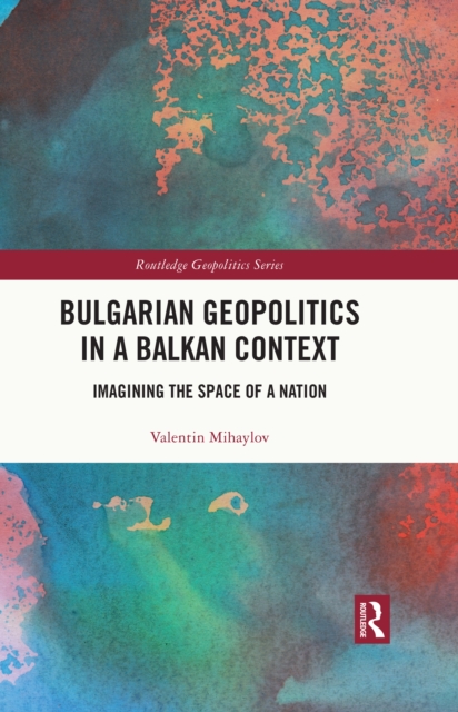 Bulgarian Geopolitics in a Balkan Context : Imagining the Space of a Nation, EPUB eBook