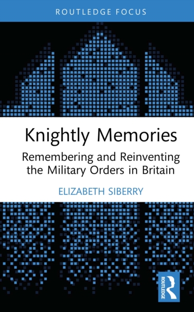 Knightly Memories : Remembering and Reinventing the Military Orders in Britain, PDF eBook