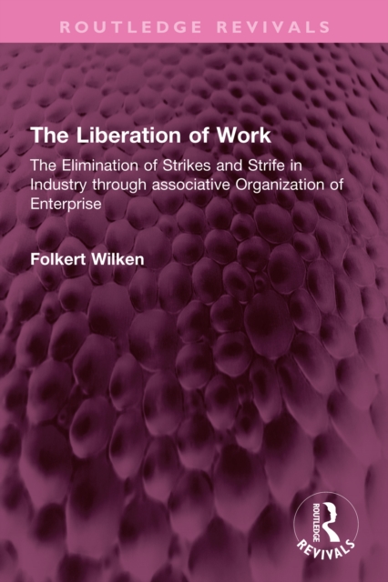 The Liberation of Work : The Elimination of Strikes and Strife in Industry through associative Organization of Enterprise, PDF eBook
