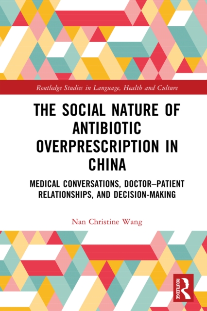 The Social Nature of Antibiotic Overprescription in China : Medical Conversations, Doctor-Patient Relationships, and Decision-Making, EPUB eBook