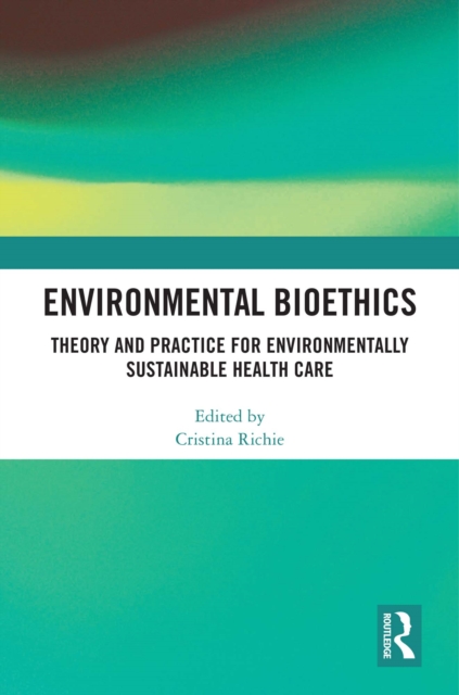 Environmental Bioethics : Theory and Practice for Environmentally Sustainable Health Care, PDF eBook
