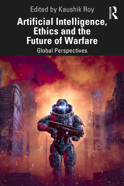 Artificial Intelligence, Ethics and the Future of Warfare : Global Perspectives, PDF eBook