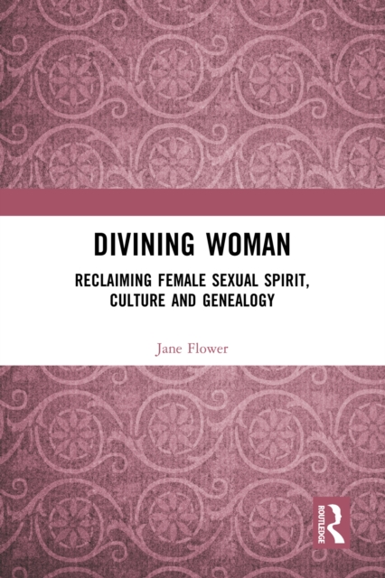 Divining Woman : Reclaiming Female Sexual Spirit, Culture and Genealogy, PDF eBook