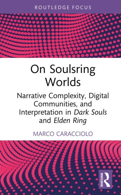 On Soulsring Worlds : Narrative Complexity, Digital Communities, and Interpretation in Dark Souls and Elden Ring, EPUB eBook