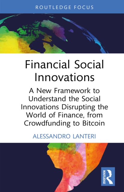 Financial Social Innovations : A New Framework to Understand the Social Innovations Disrupting the World of Finance, from Crowdfunding to Bitcoin, EPUB eBook
