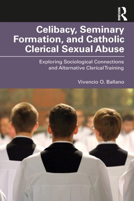 Celibacy, Seminary Formation, and Catholic Clerical Sexual Abuse : Exploring Sociological Connections and Alternative Clerical Training, EPUB eBook
