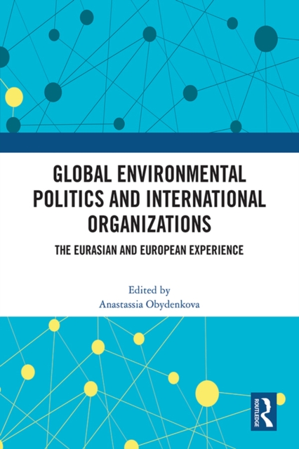 Global Environmental Politics and International Organizations : The Eurasian and European Experience, EPUB eBook