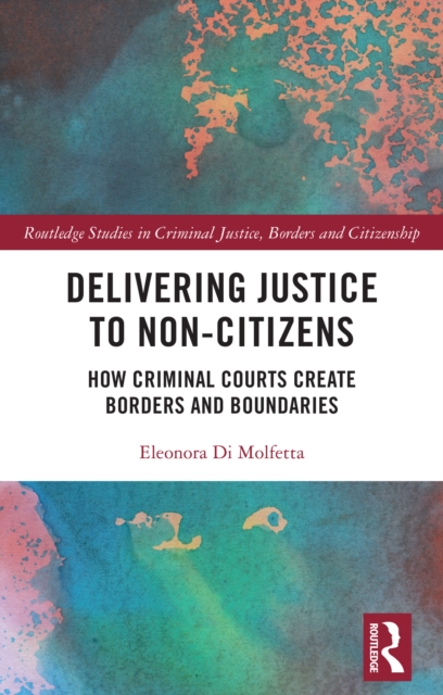 Delivering Justice to Non-Citizens : How Criminal Courts Create Borders and Boundaries, EPUB eBook