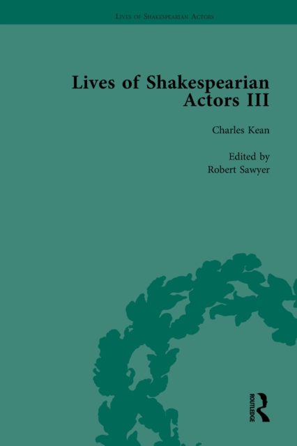Lives of Shakespearian Actors, Part III, Volume 1 : Charles Kean, Samuel Phelps and William Charles Macready by their Contemporaries, PDF eBook
