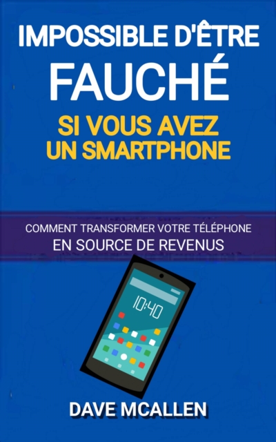 Impossible d'etre fauche si vous avez un smartphone : Comment transformer votre telephone en source de revenus, EPUB eBook