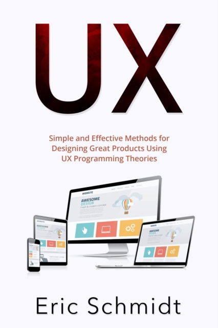 UX : Simple and Effective Methods for Designing  UX Great Products Using UX Programming Theories, EPUB eBook
