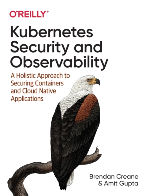 Kubernetes Security and Observability : A Holistic Approach to Securing Containers and Cloud Native Applications, Paperback / softback Book