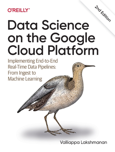 Data Science on the Google Cloud Platform : Implementing End-to-End Real-Time Data Pipelines: From Ingest to Machine Learning, Paperback / softback Book
