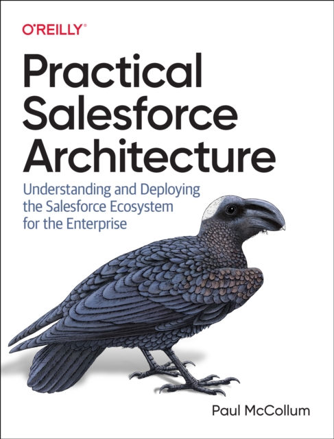 Practical Salesforce Architecture : Understanding and Deploying the Salesforce Ecosystem for the Enterprise, Paperback / softback Book