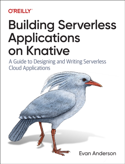 Building Serverless Applications on Knative : A Guide to Designing and Writing Serverless Cloud Applications, Paperback / softback Book