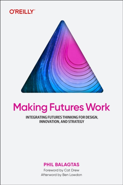 Making Futures Work : How to Integrate Futures Thinking Into Your Design Practice, Paperback / softback Book
