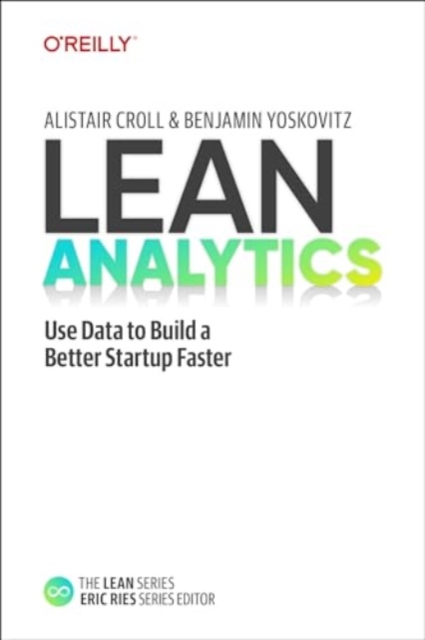 Lean Analytics : Use Data to Build a Better Startup Faster, Paperback / softback Book