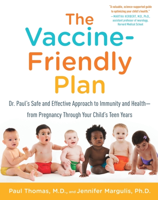 The Vaccine-Friendly Plan : Dr. Paul's Safe and Effective Approach to Immunity and Health-from Pregnancy Through Your Child's Teen Years, Paperback / softback Book