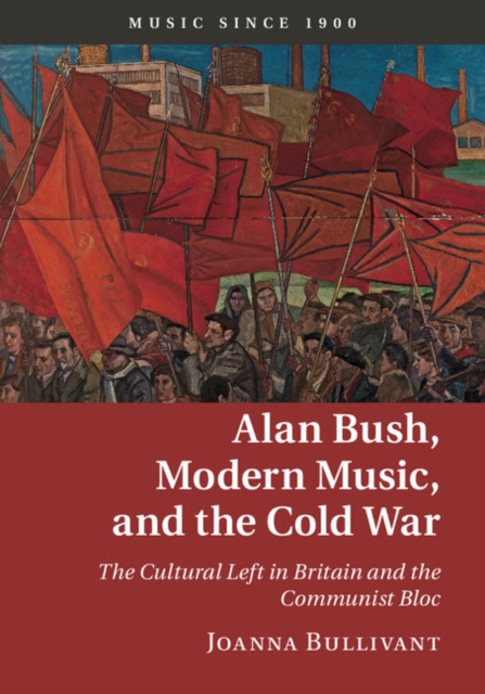 Alan Bush, Modern Music, and the Cold War : The Cultural Left in Britain and the Communist Bloc, Hardback Book