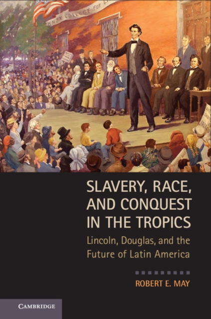 Slavery, Race, and Conquest in the Tropics : Lincoln, Douglas, and the Future of Latin America, PDF eBook