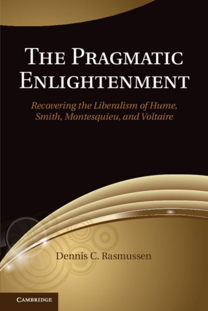 The Pragmatic Enlightenment : Recovering the Liberalism of Hume, Smith, Montesquieu, and Voltaire, PDF eBook