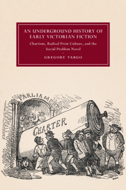 Underground History of Early Victorian Fiction : Chartism, Radical Print Culture, and the Social Problem Novel, EPUB eBook