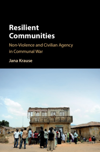 Resilient Communities : Non-Violence and Civilian Agency in Communal War, Hardback Book