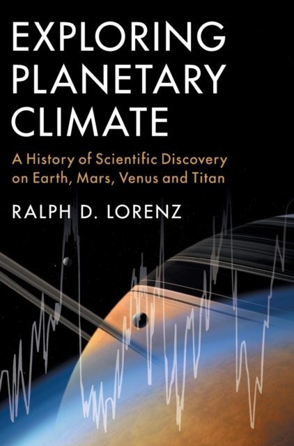 Exploring Planetary Climate : A History of Scientific Discovery on Earth, Mars, Venus and Titan, Hardback Book